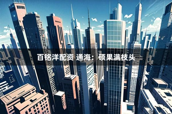 百铭洋配资 通海：硕果满枝头